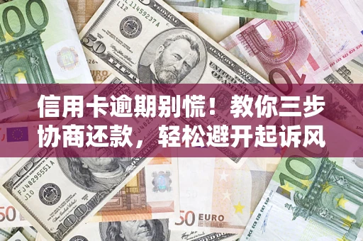 武汉信用卡逾期别慌！教你三步协商还款，轻松避开起诉风险
